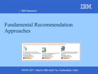Fundamental Recommendation Approaches IBM Research WWW 2011, March 28th-April 1st, Hyderabad, India 