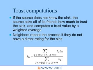 Trust computations <ul><li>If the source does not know the sink, the source asks all of its friends how much to trust the ...