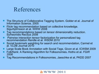 References <ul><li>The Structure of Collaborative Tagging System. Golder et al.   Journal of Information Science, 2005  </...
