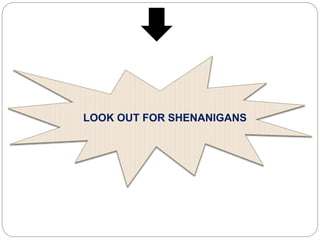 LOOK OUT FOR SHENANIGANS 
 