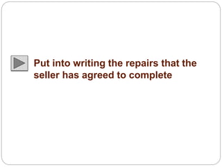 Put into writing the repairs that the 
seller has agreed to complete 
 
