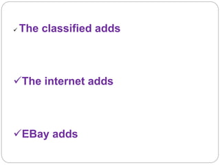  The classified adds 
The internet adds 
EBay adds 
 