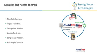 Turnstiles and Access controls
• Flap Gate Barriers
• Tripod Turnstiles
• Swing Gate Barriers
• Access Controller
• Long Range Readers
• Full Height Turnstile
 