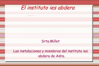 El instituto ies abdera Srta.Millet Las instalaciones y miembros del instituto ies abdera de Adra. 