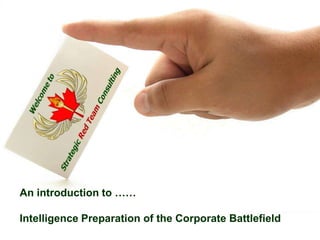 An introduction to ……
Intelligence Preparation of the Corporate Battlefield
© Strategic Red Team Consulting
All Rights Reserved

1

 