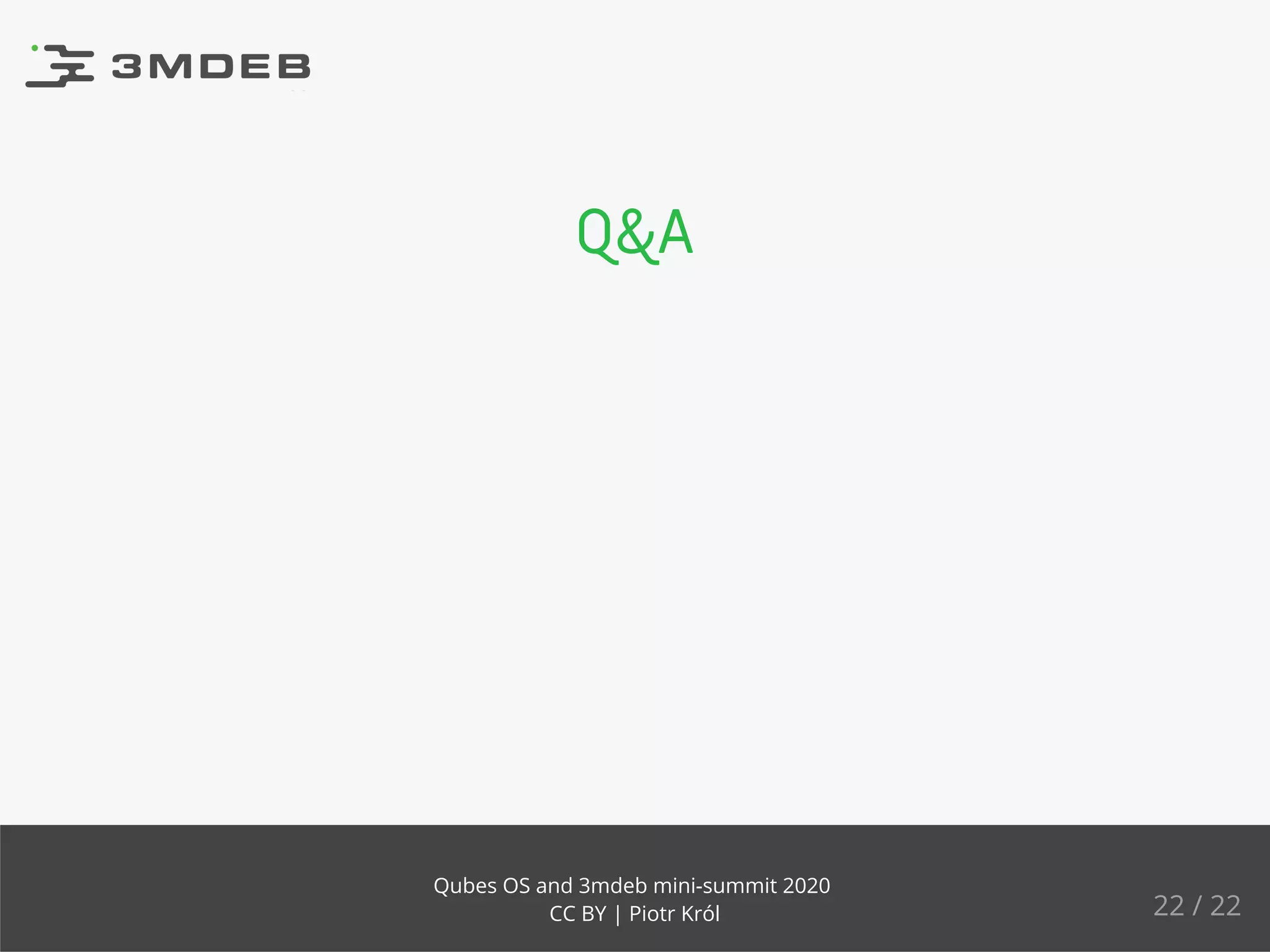 Q&A
22 / 22
Qubes OS and 3mdeb mini-summit 2020
CC BY | Piotr Król
 