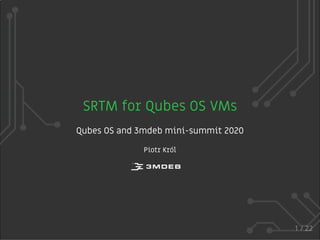 SRTM for Qubes OS VMs
Qubes OS and 3mdeb mini-summit 2020
Piotr Król
1 / 22
 