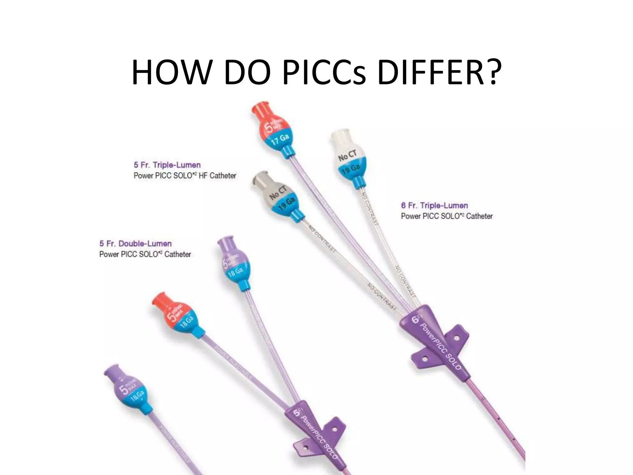 HOW DO PICCs DIFFER?
The PICC may have single or multiple lumens.
This depends on how many intravenous
therapies are needed.
 
