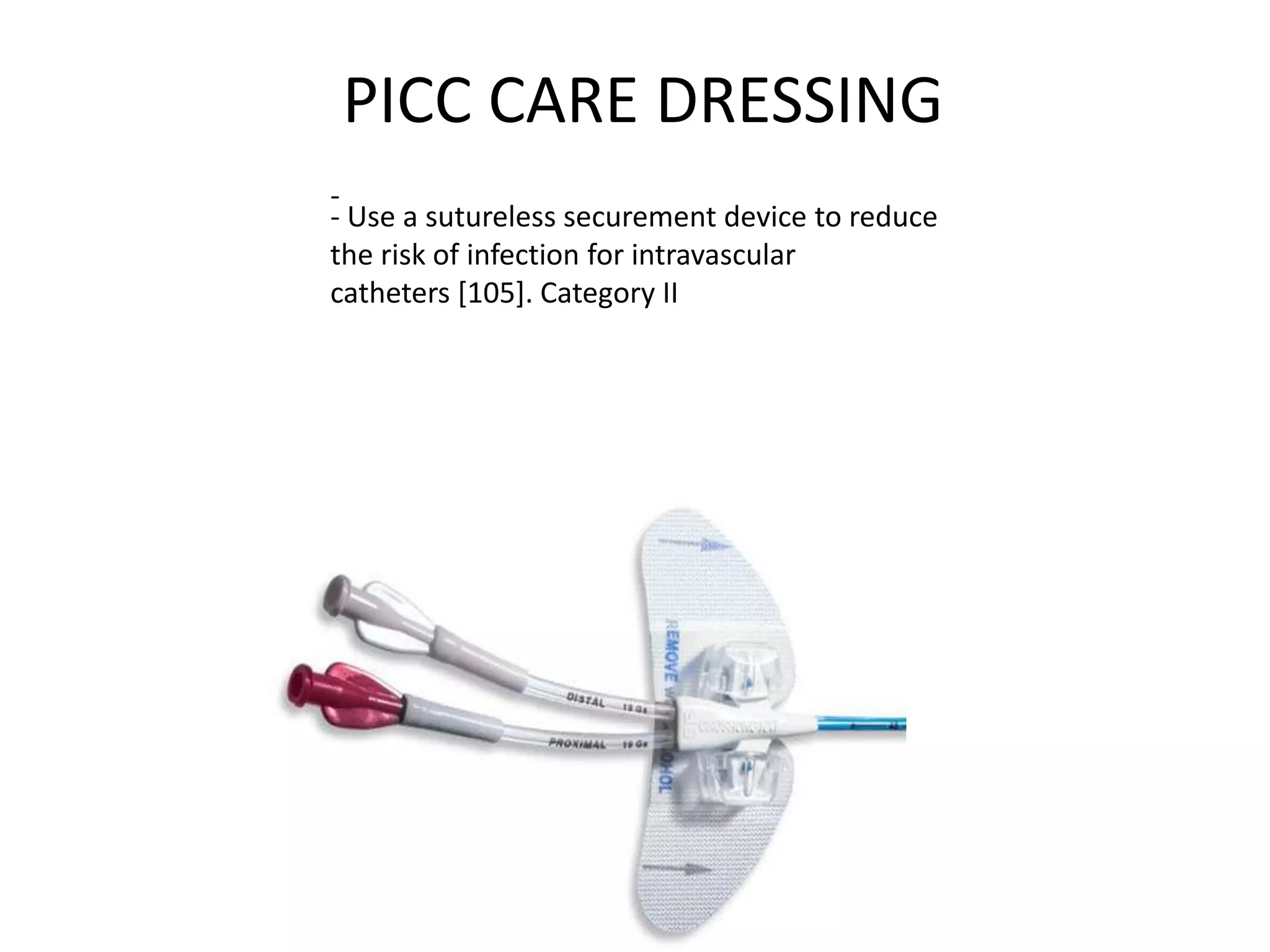 PICC CARE DRESSING
- Use a sutureless securement device to reduce
the risk of infection for intravascular
catheters [105]. Category II
-
 