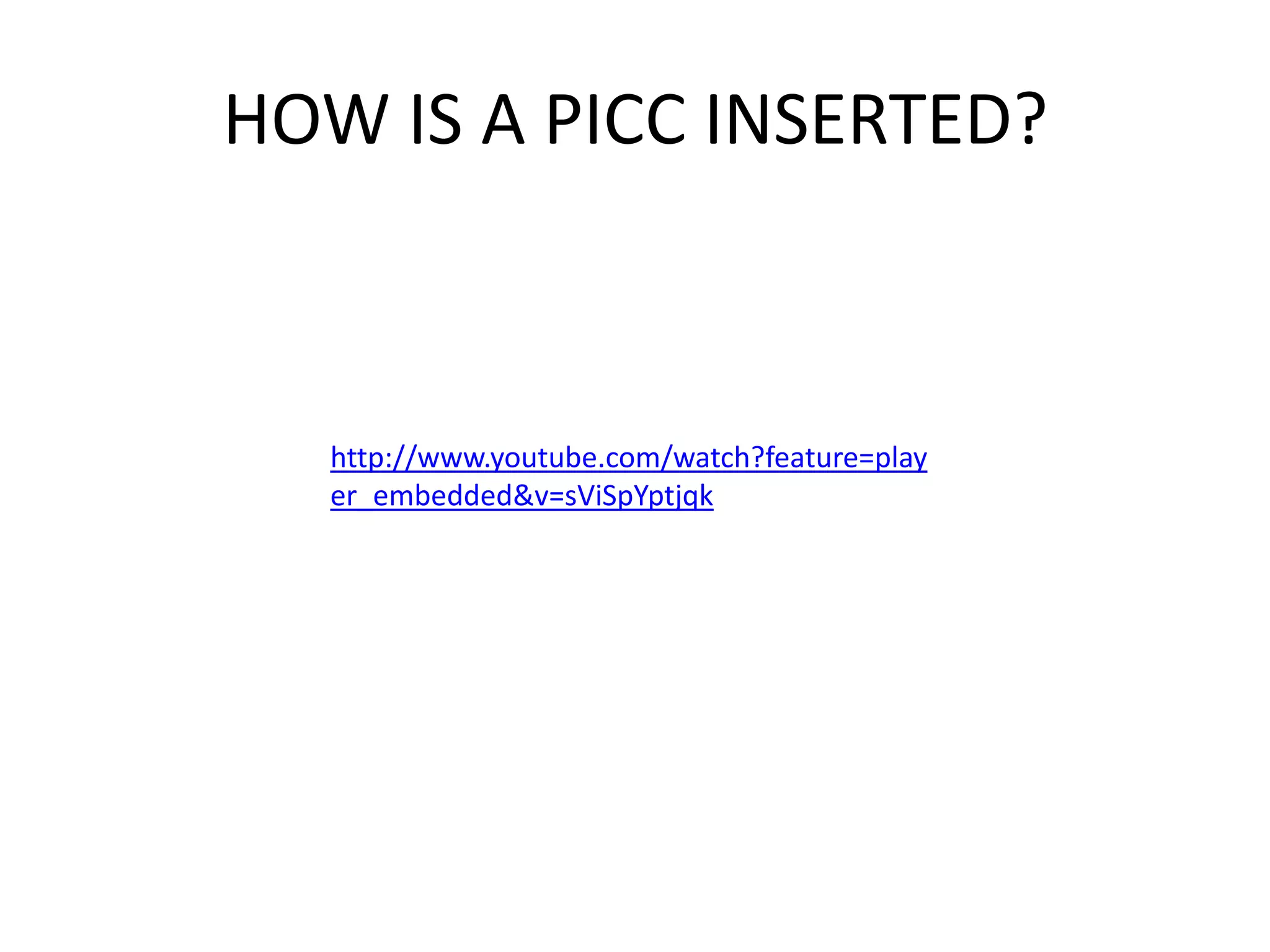 HOW IS A PICC INSERTED?
http://www.youtube.com/watch?feature=play
er_embedded&v=sViSpYptjqk
 