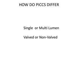 HOW DO PICCS DIFFER
Single or Multi Lumen
Valved or Non-Valved
 