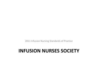 INFUSION NURSES SOCIETY
2011 Infusion Nursing Standards of Practice
 