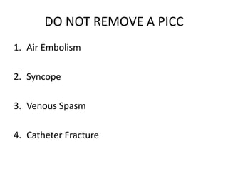 DO NOT REMOVE A PICC
1. Air Embolism
2. Syncope
3. Venous Spasm
4. Catheter Fracture
 