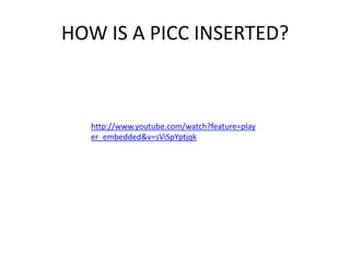 HOW IS A PICC INSERTED?
http://www.youtube.com/watch?feature=play
er_embedded&v=sViSpYptjqk
 