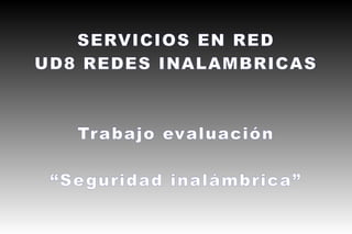 SERVICIOS EN RED
UD8 REDES INALAMBRICAS



   Trabajo evaluación

 “Se guridad inalámbrica”
 