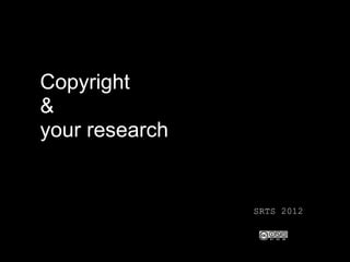 Copyright
&
your research


                SRTS 2012
 
