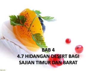 BAB 4
4.7 HIDANGAN DESERT BAGI
SAJIAN TIMUR DAN BARAT
 
