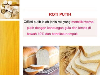 BERYIS
ROTI PUTIH
Roti putih ialah jenis roti yang memiliki warna
putih dengan kandungan gula dan lemak di
bawah 10% dan bertekstur empuk
 