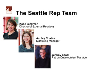 The Seattle Rep Team
Katie Jackman
Director of External Relations

Ashley Coates
Marketing Manager

Jeremy Scott
Patron De...