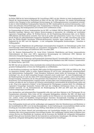 Vorwort
Im Herbst 2008 hat der Sachverständigenrat für Umweltfragen (SRU) mit den Arbeiten an einem Sondergutachten zur
Zukunft der Stromversorgung in Deutschland mit Blick auf das Jahr 2050 begonnen. Als zentrale Herausforderung
erachtet er den Übergang zu einer nachhaltigen Stromerzeugung, die Treibhausgasemissionen weitestgehend vermeidet.
In dem in Arbeit befindlichen Sondergutachten beleuchtet der SRU interdisziplinär die technisch-ökonomischen, recht-
lichen und politischen Herausforderungen einer Transformation in Richtung einer klimaneutralen und nachhaltigen
Stromversorgung. Das Sondergutachten soll im Herbst 2010 veröffentlicht werden.
Im Zusammenhang mit diesem Sondergutachten hat der SRU im Frühjahr 2009 das Deutsche Zentrum für Luft- und
Raumfahrt beauftragt, Optionen einer sicheren Stromversorgung zu untersuchen, die vollständig auf verschiedene
regenerative Energieträger aufbaut. Dr. Wolfram Krewitt, der die Projektleitung übernommen hatte, ist im Oktober
2009 plötzlich und überraschend verstorben. Sein Tod ist ein großer und schmerzlicher Verlust. Frau Yvonne Scholz
hat das Projekt mit außerordentlichem Engagement fortgeführt und vollendet. Die vom SRU entwickelten und auf der
Basis des REMix-Modells berechneten technisch-ökonomischen Szenarien liegen mittlerweile vor (DLR, 2010).
Ergänzend hat der SRU auch die folgenden – in der vorliegenden Stellungnahme berücksichtigten – Gutachten in
Auftrag gegeben:
Dr. Gregor Czisch: Möglichkeiten des großräumigen (transeuropäischen) Ausgleichs von Schwankungen großer Teile
intermittierender Elektrizitätseinspeisung aus erneuerbaren Energiequellen in Deutschland im Rahmen einer 100 %
regenerativen Stromerzeugung mit Zeithorizont 2050, November 2009.
Prof. Dr. Heinrich Brakelmann/Prof. Dr. Istvan Erlich: Technische Möglichkeiten und Kosten transeuropäischer
Elektrizitätsnetze als Basis einer 100 % regenerativen Stromerzeugung mit Zeithorizont 2050: Optionen der
elektrischen Energieübertragung und des Netzausbaus, März 2010.
Fraunhofer Institut für Windenergie und Systemtechnik (Institutsteil Kassel): Systemkonflikt in der Transformation der
Stromversorgung – Berechnungen und graphische Darstellung auf der Datenbasis eines SRU-Szenarios, verantwortlich:
Dr. Michael Sterner, April 2010.
Der SRU hat sich aus aktuellem Anlass entschieden diese technisch-ökonomischen Szenarien vor der Fertigstellung des
gesamten Sondergutachtens in Form einer Stellungnahme zu veröffentlichen.
In ihrer Koalitionsvereinbarung vom Oktober 2009 streben die Regierungsparteien CDU, CSU und FDP an, den „Weg
ins regenerative Zeitalter“ gehen zu wollen. Zugleich bekennen sie sich zu einer „ideologiefreien, technologieoffenen
und marktorientierten Energiepolitik“. Einen besonderen Stellenwert nimmt hierbei die Kernenergie als „Brücken-
technologie“ ein, „bis sie durch erneuerbare Energien verlässlich ersetzt werden kann“. In einem Energiekonzept will
die Bundesregierung im Laufe des Jahres 2010 szenarienbezogene Leitlinien für eine „saubere, sichere und bezahlbare
Energieversorgung“ formulieren, die die oben genannten Ziele konkretisiert. Im Juni 2010 sollen Untersuchungen eines
Konsortiums von Forschungsinstituten vorgelegt werden, auf deren Basis erste Vorentscheidungen zu erwarten sind. Es
zeichnet sich dabei ab, dass im Zentrum der Szenarien unterschiedliche Laufzeitmodelle für Kernkraftwerke stehen und
so der „Weg in das regenerative Zeitalter“ in den Hintergrund der Überlegungen zu geraten droht: Ein vollständig auf
regenerative Energieträger basierendes Szenario fehlt nach den verfügbaren Informationen ebenso wie eines, das
ernsthaft untersucht, wie die Klimaschutzziele der Bundesregierung für 2020 und 2050 auch ohne signifikante
Laufzeitverlängerungen erreichbar sind.
Eine ideologiefreie und technologieoffene Energiepolitik sollte aber auch diese Optionen in die Überlegungen für ein
Energiekonzept einbeziehen. Diese Lücke soll die vorliegende Stellungnahme schließen. Der SRU will damit noch
nicht ein eigenes Energiekonzept vorlegen, sondern zunächst nur die Diskussion um eine ernstzunehmende Option für
eine „saubere, sichere und bezahlbare Energieversorgung“ bereichern. Konzeptionelle Vorschläge zur politischen
Instrumentierung und den rechtlichen Rahmenbedingungen sind von dem in Arbeit befindlichen Sondergutachten zu
erwarten.
Diese Stellungnahme beruht auch auf der sachkundigen und engagierten Arbeit der Mitarbeiterinnen und Mitarbeiter in
der Geschäftsstelle des SRU sowie bei den Ratsmitgliedern. An der Erarbeitung der wissenschaftlichen Inhalte und der
Erstellung der Texte haben insbesondere Holger Höfling, Sönke Bohm und Anna Leipprand mitgewirkt.
Szenarien für eine fernere Zukunft sind notwendigerweise mit Unsicherheiten behaftet, da sie auf einer Reihe von
Annahmen über schwer prognostizierbare Entwicklungen beruhen. Drei unabhängige Experten haben im Rahmen eines
externen Reviews die Plausibilität der Annahmen und die Konsistenz der Methodik der vorliegenden Stellungnahme
geprüft. Ihnen gilt unser herzlicher Dank für ihre konstruktiven und kritischen Anmerkungen. Die alleinige Verantwor-
tung für die vorliegende Stellungnahme liegt beim Sachverständigenrat für Umweltfragen.



                                                                                                                    5
 