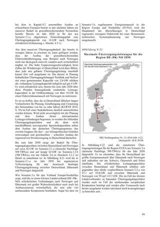bei dem in Kapitel 4.2 unterstellten Ausbau an                Szenario 3.a zugelassenen Energieaustausch in der
erneuerbaren Energien bereits in den nächsten Jahren ein      Region Europa und Nordafrika (EUNA) wird der
massiver Bedarf an grenzüberschreitendem Netzausbau           Hauptanteil der überschüssigen in Deutschland
besteht. Bereits im Jahr 2020 ist für den aus                 regenerativ erzeugten Elektrizität bei einer ökonomisch-
Szenario 2.1.a abgeleiteten Entwicklungspfad eine             technischen     Systemoptimierung       mit    Norwegen
Übertragungskapazität von 16 GW nach Norwegen                 ausgetauscht.
erforderlich (Erläuterung s. Abschn. 4.3.1).

Aus dem massiven Übertragungsbedarf, der bereits in           Abb ildung 4-21
wenigen Jahren zu erwarten ist, kann gefolgert werden,
                                                               Max ima le Üb ertrag ung sleistung en fü r die
dass     der     Ausbau      der    grenzüberschreitenden
                                                                        R eg ion D E–DK–N O 2050
Elektrizitätsübertragung zum Beispiel nach Norwegen
nicht nur ökologisch sinnvoll, sondern auch wirtschaftlich
tragbar ist. Die hohe Expansionsgeschwindigkeit beim            Maximale Übertragungskapazität in GW
                                                                DE-DK-NO 2050 (Szenario 2.1a)
Zubau der Windenergie in Deutschland wird dazu führen,
dass jede neu gebaute Übertragungsleitung innerhalb
kurzer Zeit voll ausgelastet ist. Die derzeit in Planung
befindlichen Übertragungsleitungen Nordlink und NorGer
mit einer gemeinsamen Kapazität von 2,8 GW erhöhen
die vorhandene Leitungskapazität lediglich auf gut 4 GW.
Es wird erforderlich sein, bereits bis zum Jahr 2020 über
diese Projekte hinausgehende zusätzliche Leitungs-                         NO
kapazitäten in der Größenordnung von über 10 GW für
einen Elektrizitätsaustausch mit Norwegen zu realisieren.
                                                                              46 GW
Es ist zu hoffen, dass die in Deutschland üblichen langen
Vorlaufzeiten für Planung, Genehmigung und Umsetzung                       DK
des Netzausbaus von bis zu zehn Jahren (KURTH 2010,
S. 39) im Fall einer Seekabeltrasse deutlich unterschritten
werden können. Wird nicht unverzüglich mit der Planung                         42 GW
und       dem      Ausbau       dieser      internationalen
Leitungsverbindungen begonnen, so werden die fehlenden
Übertragungskapazitäten       und    die     dann     nicht                  DE
anschließbaren norwegischen Speicherkapazitäten neben
dem Ausbau der deutschen Übertragungsnetze den
zweiten Engpass für den – aus klimapolitischen Gründen
notwendigen und gewünschten – schnellen Ausbau der
regenerativen Stromerzeugung in Deutschland darstellen.                         SRU/Stellungnahme Nr. 15–2010/Abb. 4-21,
                                                                                                Datenquelle: DLR 2010b
Bis zum Jahr 2050 steigt der Bedarf für Über-
tragungskapazitäten zwischen Deutschland und Norwegen         In Abbildung 4-22 sind die simulierten Über-
auf circa 42 GW im Szenario 2.1.a (deutsche Nachfrage         tragungsleistungen für die Region EUNA aus Szenario 3.a
509 TWh/a) und auf knapp 62 GW im Szenario 2.2.b              (deutsche Nachfrage 509 TWh/a) für das Jahr 2050
(700 TWh/a), wie der Tabelle 3-6 in Abschnitt 3.2.2 im        dargestellt. Es ist erkennbar, dass für Deutschland der
Detail zu entnehmen ist. In Abbildung 4-21 wird die in        größte Energieaustausch über Dänemark nach Norwegen
Szenario 2.1.a im Jahr 2050 bei regenerativer                 und außerdem mit der Schweiz, Österreich und Polen
Vollversorgung     für    den   Austausch     benötigte       stattfindet. Die erforderlichen Leitungskapazitäten
Übertragungsleistung zwischen Deutschland, Dänemark           zwischen Deutschland und Dänemark erhöhen sich
und Norwegen dargestellt.                                     gegenüber dem direkt vergleichbaren Szenario 2.2.a von
                                                              47,1 auf 52,8 GW und zwischen Dänemark und
Wie Szenario 3.a für den Verbund Europa-Nordafrika            Norwegen von 50 auf 115,7 GW. Die im Fall des kleinen
zeigt, sind die in einem kleinen Länderverbund (DE–DK–        Länderverbundes zu bauenden Übertragungskapazitäten
NO) erforderlichen Verbindungen nach Norwegen und             werden auch im Fall der umfassenden europäischen
Dänemark mit großer Wahrscheinlichkeit auch noch bei          Kooperation benötigt und werden aller Voraussicht nach
Ausbauszenarien wirtschaftlich, die eine sehr viel            besser ausgelastet werden und damit noch kostengünstiger
umfassendere Kooperation beinhalten. Sogar bei dem im         zu betreiben sein.




                                                                                                                      69
 