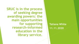 Tatiana White
11.11.2020
SRUC is in the process
of seeking degree
awarding powers: the
main opportunities
for supporting
research-informed
education in the
library service.
 