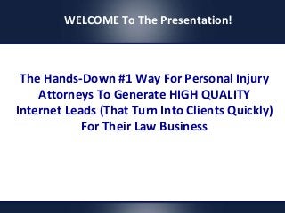The Hands-Down #1 Way For Personal Injury
Attorneys To Generate HIGH QUALITY
Internet Leads (That Turn Into Clients Quickly)
For Their Law Business
WELCOME To The Presentation!
 
