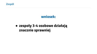ܱół
wniosek:
● zespoły 3-4 osobowe działają
znacznie sprawniej
 