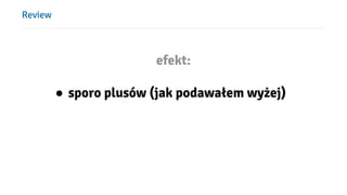 Review
efekt:
● sporo plusów (jak podawałem wyżej)
 
