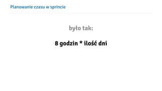Planowanie czasu w sprincie
było tak:
8 godzin * ilość dni
 