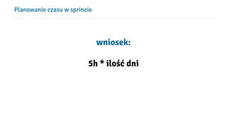 Planowanie czasu w sprincie
wniosek:
5h * ilość dni
 