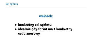 Cel sprintu
wniosek:
● konkretny cel sprintu
● idealnie gdy sprint ma 1 konkretny
cel biznesowy
 