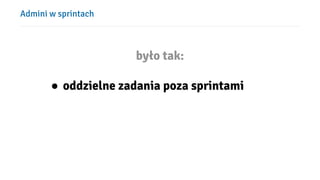 Admini w sprintach
było tak:
● oddzielne zadania poza sprintami
 