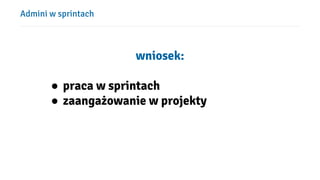 Admini w sprintach
wniosek:
● praca w sprintach
● zaangażowanie w projekty
 
