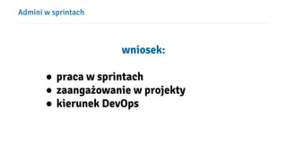Admini w sprintach
wniosek:
● praca w sprintach
● zaangażowanie w projekty
● kierunek DevOps
 