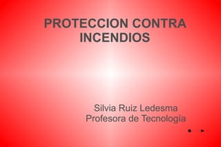 PROTECCION CONTRA INCENDIOS Silvia Ruiz Ledesma Profesora de Tecnología 