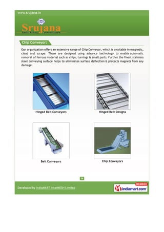 Chip Conveyor:
Our organization offers an extensive range of Chip Conveyor, which is available in magnetic,
cleat and scra...