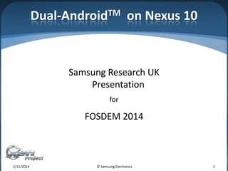 Dual-AndroidTM on Nexus 10

Samsung Research UK
Presentation
for

FOSDEM 2014

2/11/2014

© Samsung Electronics

1

 