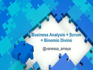 Business Analysis + Scrum
= Binomio Divino
@vanessa_amaya
 