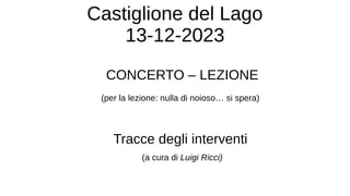 Castiglione del Lago
13-12-2023
CONCERTO – LEZIONE
(per la lezione: nulla di noioso… si spera)
Tracce degli interventi
(a cura di Luigi Ricci)
 