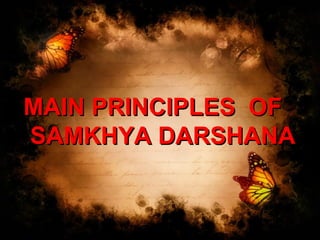 MAIN PRINCIPLES OFMAIN PRINCIPLES OF
SAMKHYA DARSHANASAMKHYA DARSHANA
 