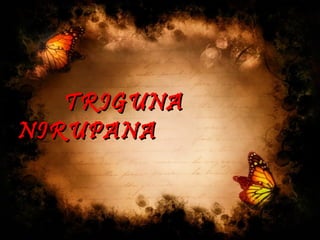 TRIGUNATRIGUNA
NIRUPANANIRUPANA
 