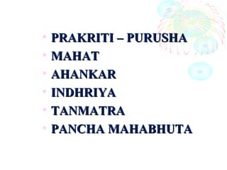 • PRAKRITI – PURUSHAPRAKRITI – PURUSHA
• MAHATMAHAT
• AHANKARAHANKAR
• INDHRIYAINDHRIYA
• TANMATRATANMATRA
• PANCHA MAHABHUTAPANCHA MAHABHUTA
 