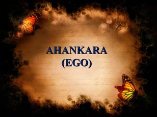 AHANKARAAHANKARA
(EGO)(EGO)
 