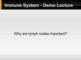 Immune System - Demo Lecture




   Why are lymph nodes important?
 