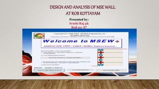 DESIGN ANDANALYSIS OF MSE WALL
AT ROB KOTTAYAM
Presented by:
Sruthi Raj pk
Roll no: 07
 