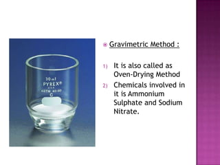  Gravimetric Method :
1) It is also called as
Oven-Drying Method
2) Chemicals involved in
it is Ammonium
Sulphate and Sodium
Nitrate.