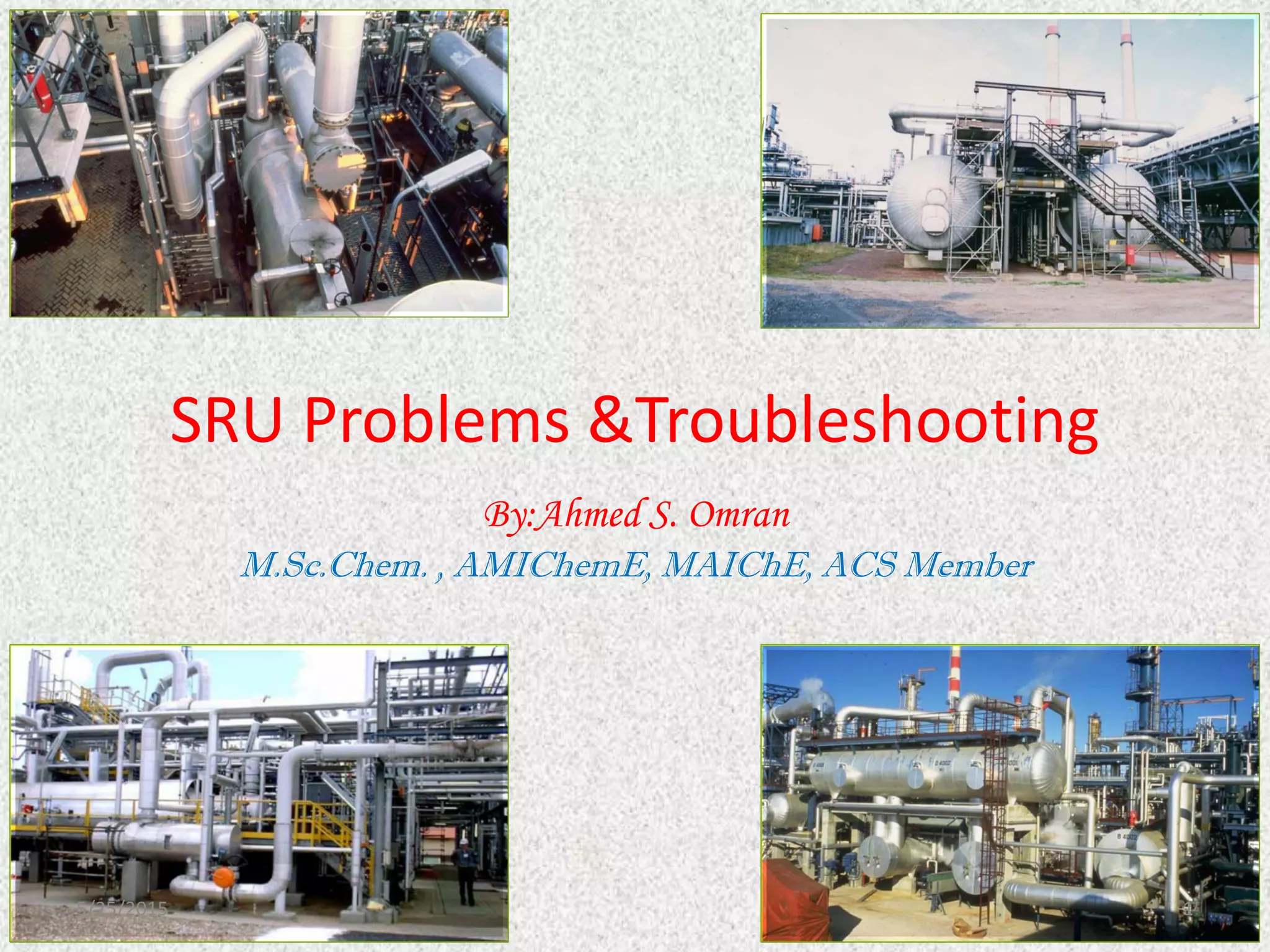 SRU Problems &Troubleshooting
By:Ahmed S. Omran
M.Sc.Chem. , AMIChemE, MAIChE, ACS Member
5/25/2015 1
 