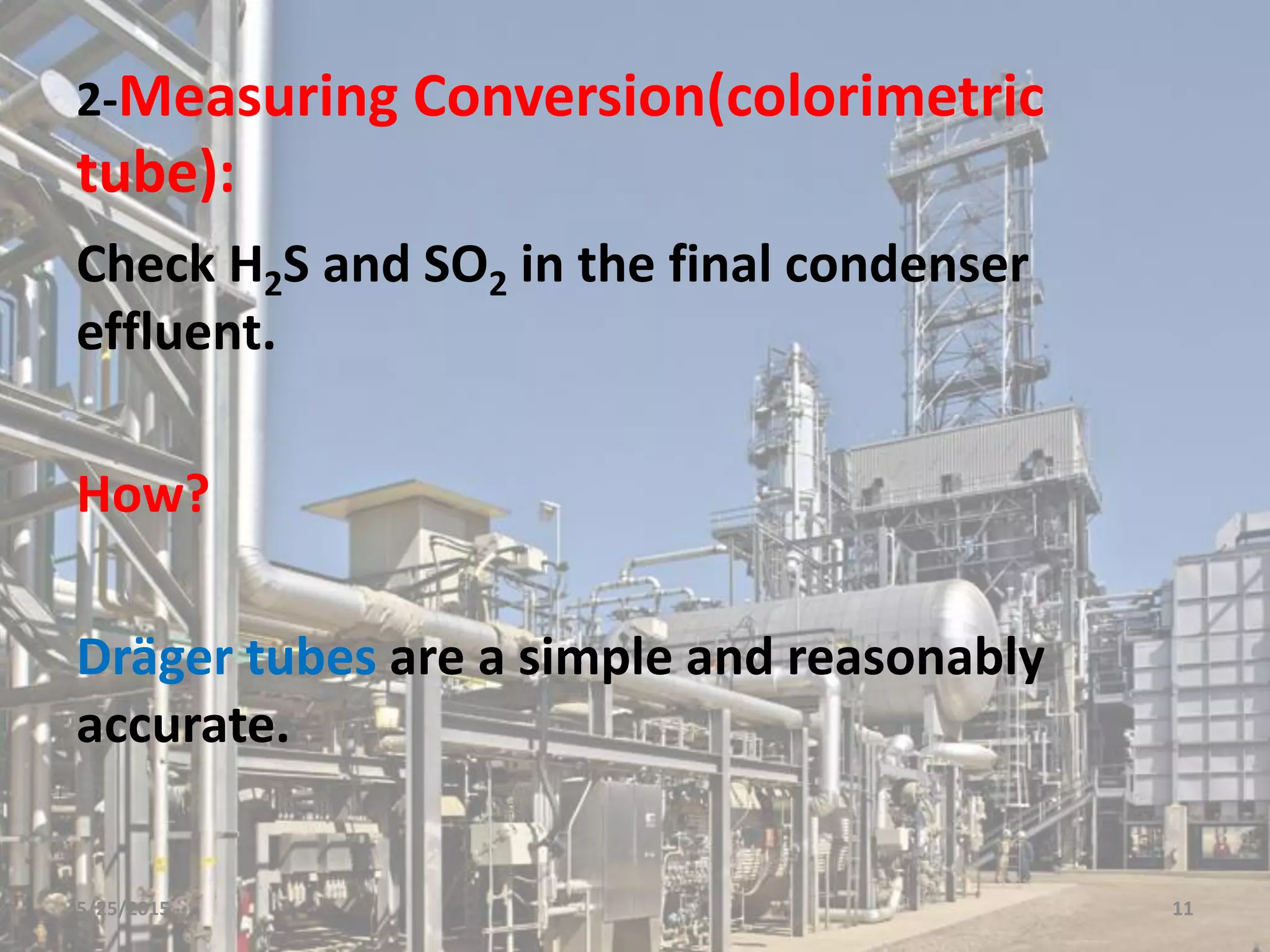 2-Measuring Conversion(colorimetric
tube):
Check H2S and SO2 in the final condenser
effluent.
How?
Dräger tubes are a simple and reasonably
accurate.
5/25/2015 11
 