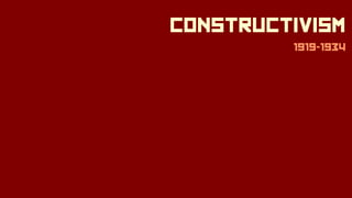 CONSTRUCTIVISM
1919-1934
 